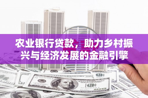 左镇农业银行贷款，助力乡村振兴与经济发展的金融引擎