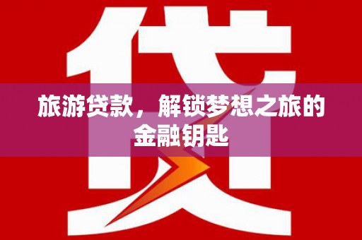 玛曲旅游贷款，解锁梦想之旅的金融钥匙