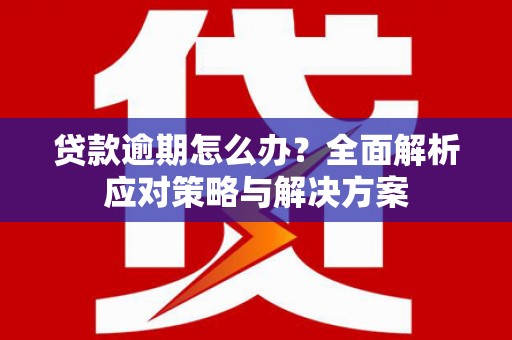 无极贷款逾期怎么办？全面解析应对策略与解决方案
