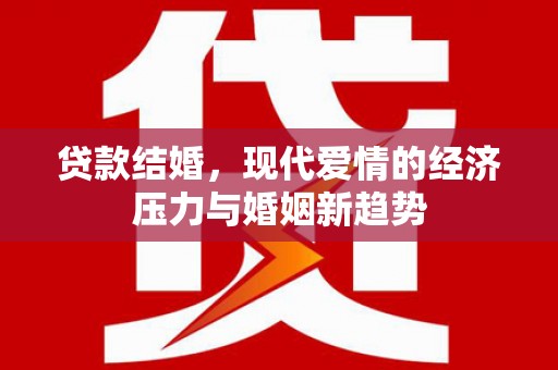 芦竹贷款结婚，现代爱情的经济压力与婚姻新趋势