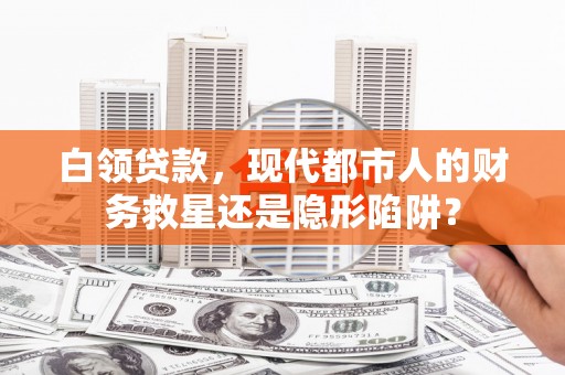 麻城白领贷款，现代都市人的财务救星还是隐形陷阱？