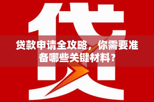 筠连贷款申请全攻略，你需要准备哪些关键材料？