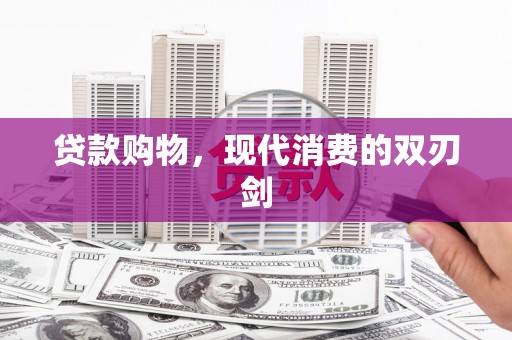四川贷款购物，现代消费的双刃剑