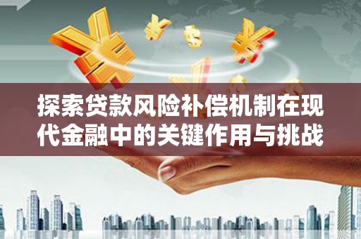 榆次探索贷款风险补偿机制在现代金融中的关键作用与挑战