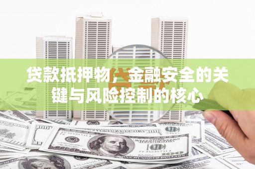 阿图什贷款抵押物，金融安全的关键与风险控制的核心