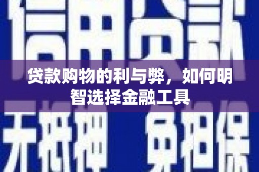 根河贷款购物的利与弊，如何明智选择金融工具
