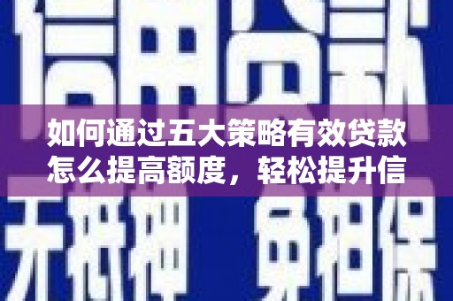 湖南如何通过五大策略有效贷款怎么提高额度，轻松提升信用价值