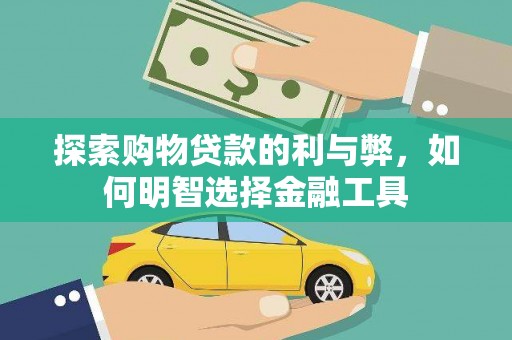 科尔沁探索购物贷款的利与弊，如何明智选择金融工具