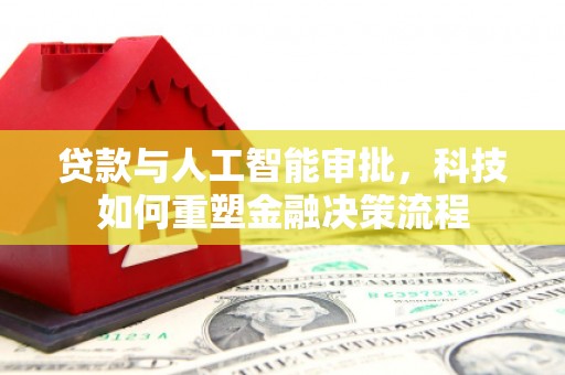 英德贷款与人工智能审批，科技如何重塑金融决策流程