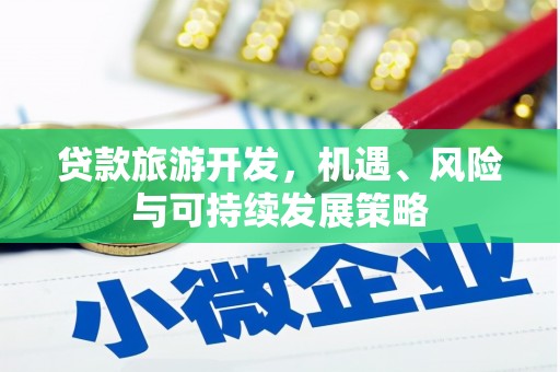雅安贷款旅游开发，机遇、风险与可持续发展策略