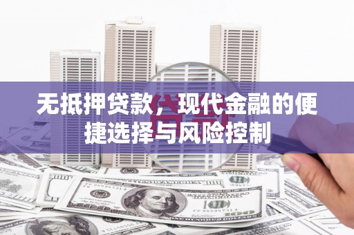 崆峒无抵押贷款，现代金融的便捷选择与风险控制