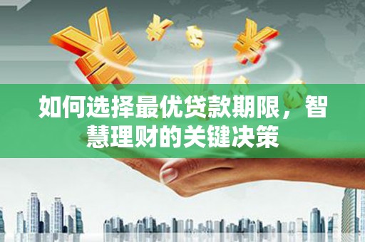 顺平如何选择最优贷款期限，智慧理财的关键决策