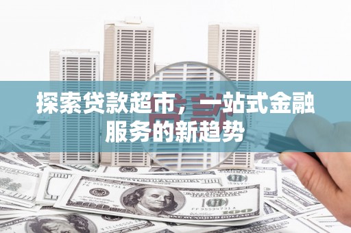 水林探索贷款超市，一站式金融服务的新趋势