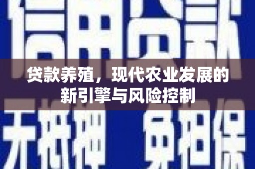 鄱阳贷款养殖，现代农业发展的新引擎与风险控制