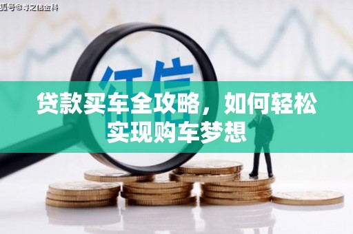 狮子贷款买车全攻略，如何轻松实现购车梦想