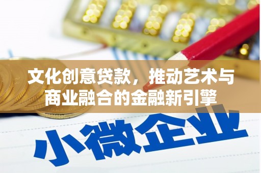 韶关文化创意贷款，推动艺术与商业融合的金融新引擎