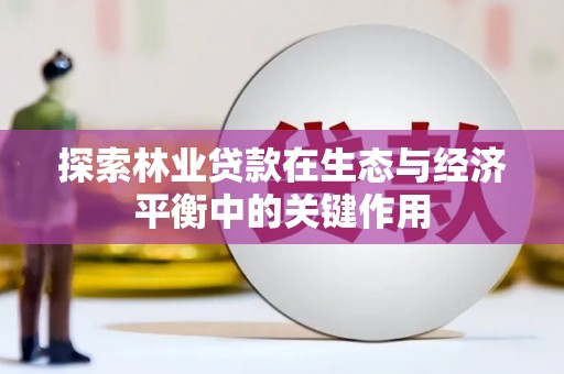 当涂探索林业贷款在生态与经济平衡中的关键作用