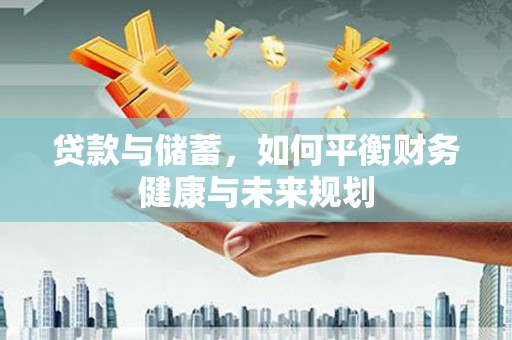 东明贷款与储蓄，如何平衡财务健康与未来规划