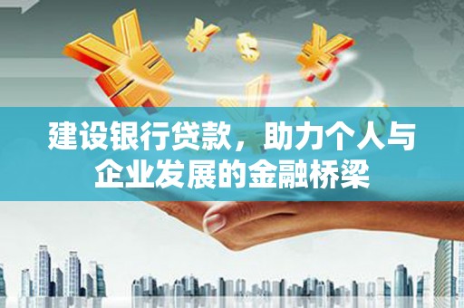 吐鲁番建设银行贷款，助力个人与企业发展的金融桥梁