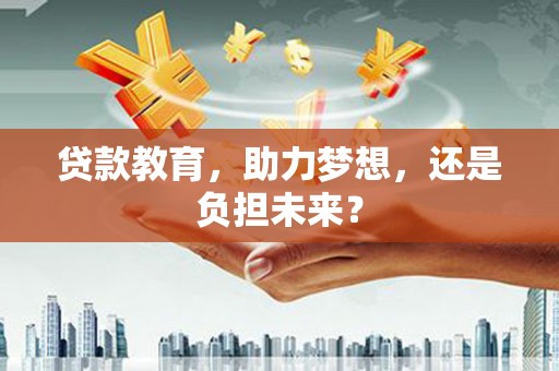 铜山贷款教育，助力梦想，还是负担未来？