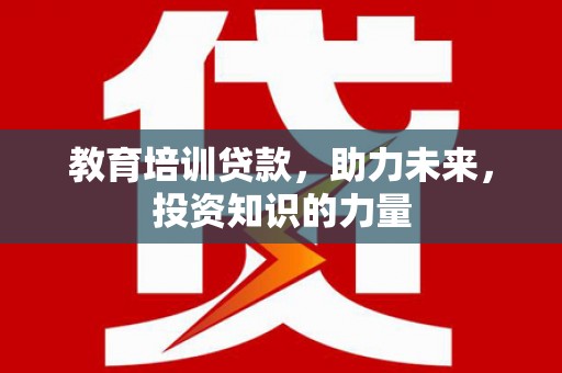 大甲教育培训贷款，助力未来，投资知识的力量