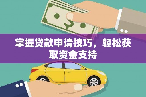 吴忠掌握贷款申请技巧，轻松获取资金支持