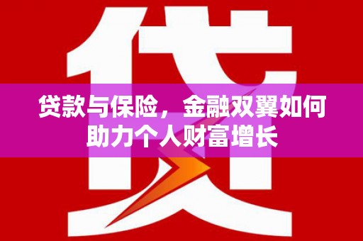 固始贷款与保险，金融双翼如何助力个人财富增长