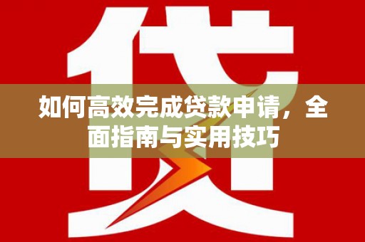 港北如何高效完成贷款申请，全面指南与实用技巧