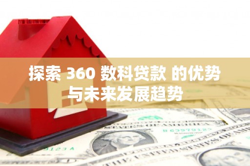 志丹探索 360 数科贷款 的优势与未来发展趋势