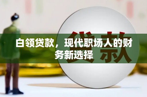 修水白领贷款，现代职场人的财务新选择