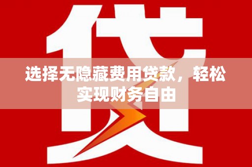 鹿泉选择无隐藏费用贷款，轻松实现财务自由
