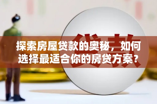 通江探索房屋贷款的奥秘，如何选择最适合你的房贷方案？