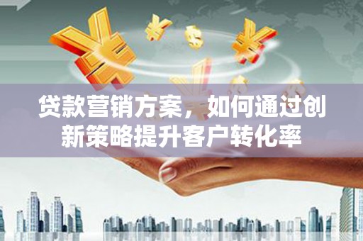 保德贷款营销方案，如何通过创新策略提升客户转化率