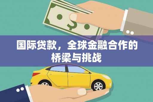 黄平国际贷款，全球金融合作的桥梁与挑战