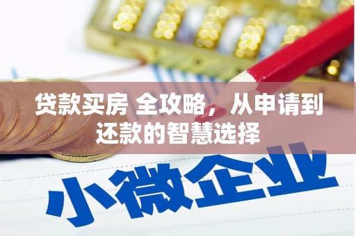 安仁贷款买房 全攻略，从申请到还款的智慧选择