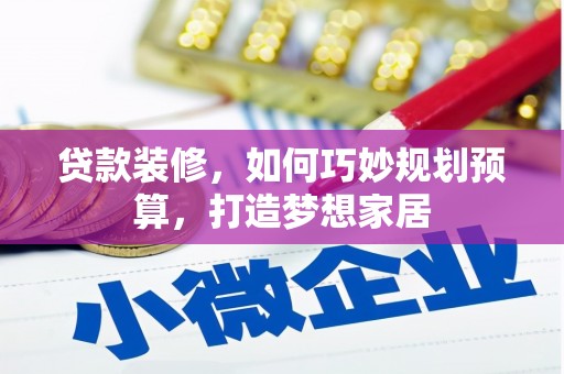 宜州贷款装修，如何巧妙规划预算，打造梦想家居
