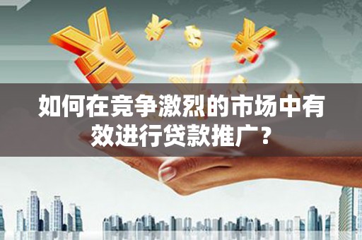 西海岸如何在竞争激烈的市场中有效进行贷款推广？