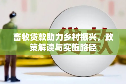 横县畜牧贷款助力乡村振兴，政策解读与实施路径