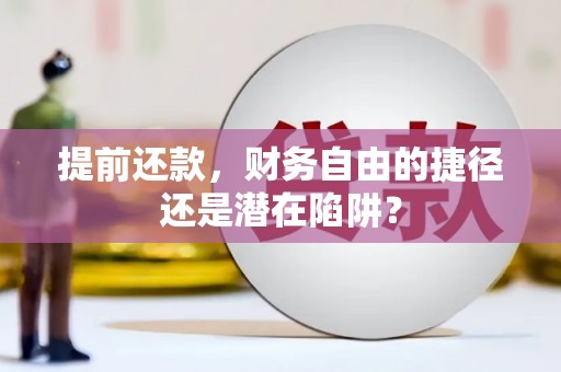 明溪提前还款，财务自由的捷径还是潜在陷阱？