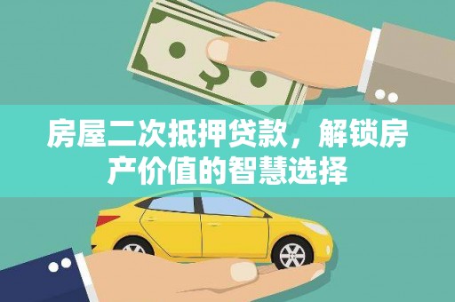 西吉房屋二次抵押贷款，解锁房产价值的智慧选择
