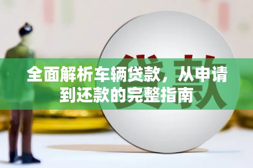 天津全面解析车辆贷款，从申请到还款的完整指南