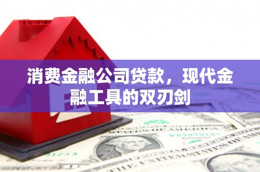 阳泉消费金融公司贷款，现代金融工具的双刃剑