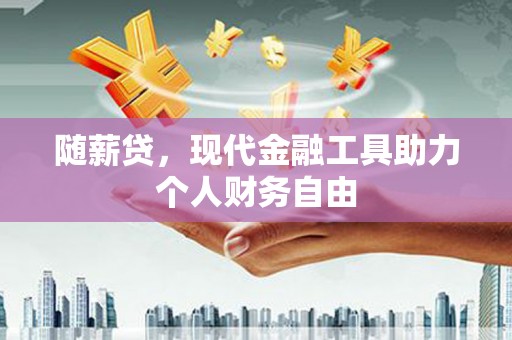 嘉祥随薪贷，现代金融工具助力个人财务自由