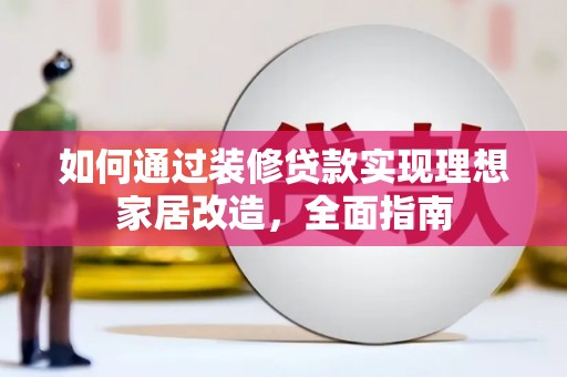 莱城如何通过装修贷款实现理想家居改造，全面指南