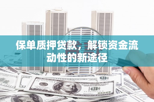 亭湖保单质押贷款，解锁资金流动性的新途径