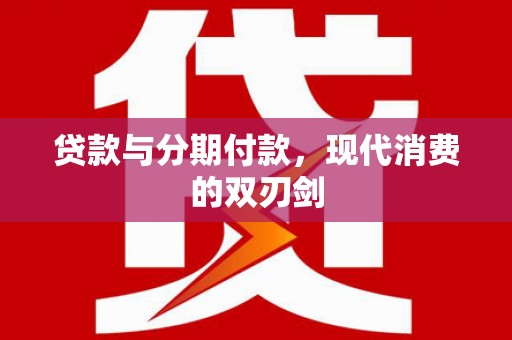 海安贷款与分期付款，现代消费的双刃剑