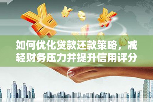 临湘如何优化贷款还款策略，减轻财务压力并提升信用评分