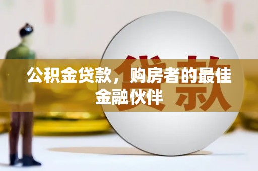 天水公积金贷款，购房者的最佳金融伙伴