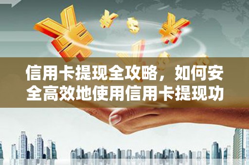 东安信用卡提现全攻略，如何安全高效地使用信用卡提现功能