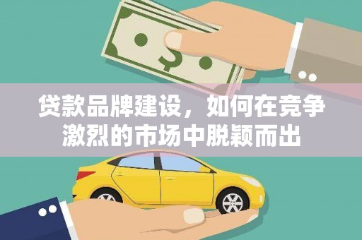 海州贷款品牌建设，如何在竞争激烈的市场中脱颖而出
